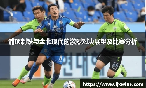 浦项制铁与全北现代的激烈对决展望及比赛分析