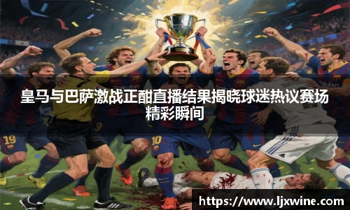 皇马与巴萨激战正酣直播结果揭晓球迷热议赛场精彩瞬间