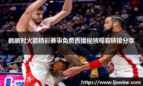 鹈鹕对火箭精彩赛事免费直播视频观看链接分享