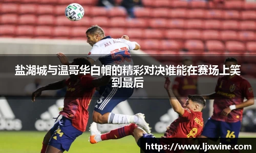 盐湖城与温哥华白帽的精彩对决谁能在赛场上笑到最后