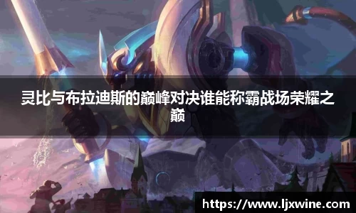 灵比与布拉迪斯的巅峰对决谁能称霸战场荣耀之巅